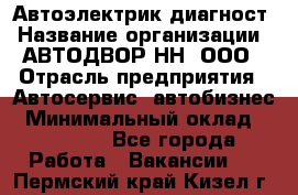 Автоэлектрик-диагност › Название организации ­ АВТОДВОР-НН, ООО › Отрасль предприятия ­ Автосервис, автобизнес › Минимальный оклад ­ 25 000 - Все города Работа » Вакансии   . Пермский край,Кизел г.